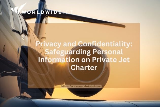 Privacy and Confidentiality: Safeguarding Personal Information on Private Jet Charter